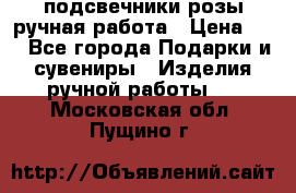 подсвечники розы ручная работа › Цена ­ 1 - Все города Подарки и сувениры » Изделия ручной работы   . Московская обл.,Пущино г.